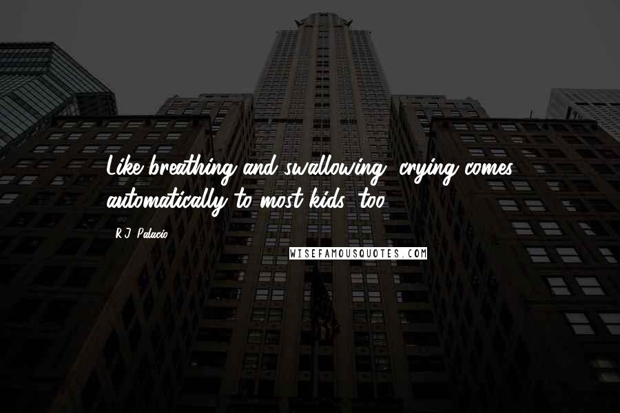 R.J. Palacio quotes: Like breathing and swallowing, crying comes automatically to most kids, too.