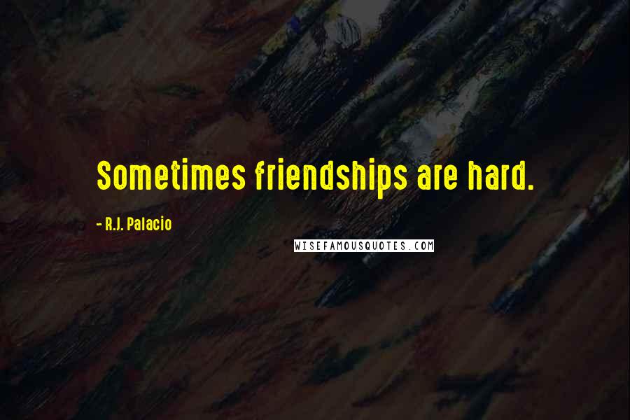 R.J. Palacio quotes: Sometimes friendships are hard.