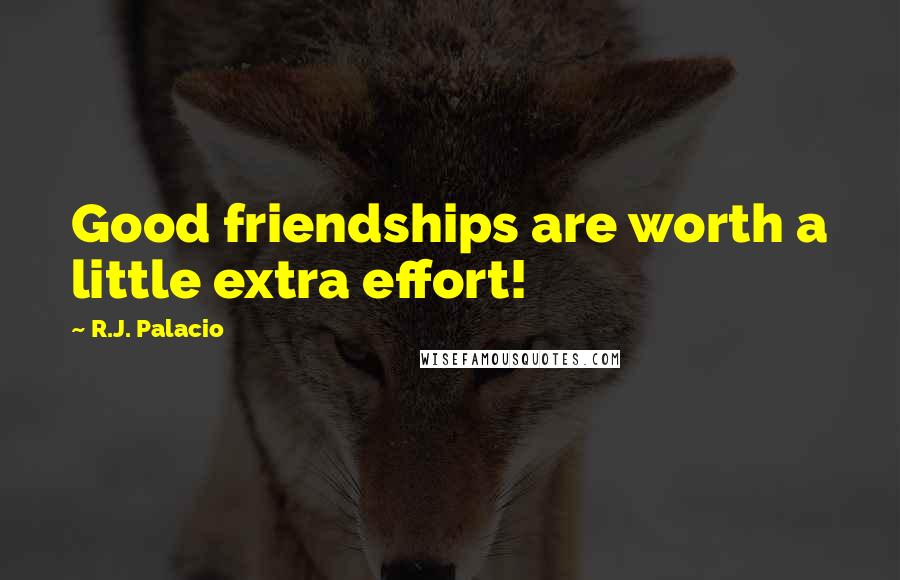 R.J. Palacio quotes: Good friendships are worth a little extra effort!