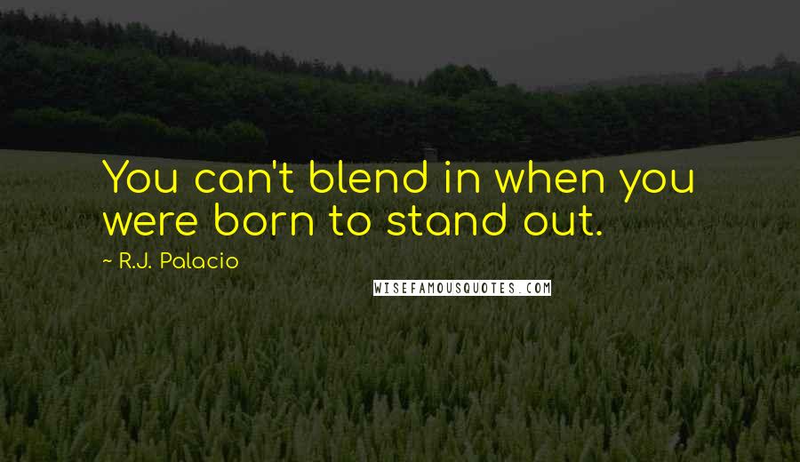 R.J. Palacio quotes: You can't blend in when you were born to stand out.