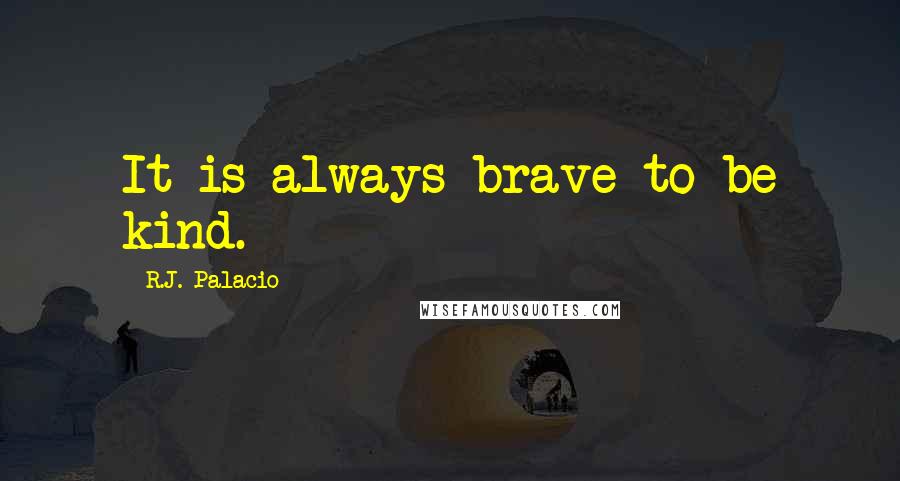 R.J. Palacio quotes: It is always brave to be kind.