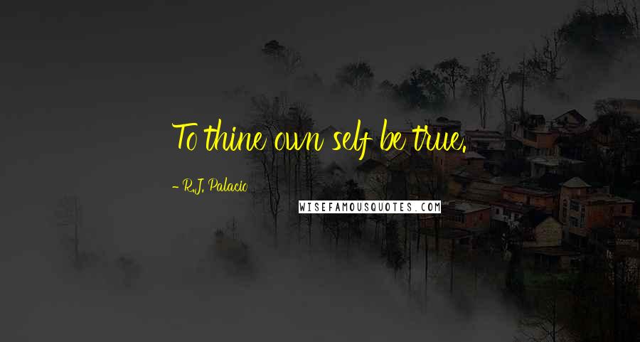 R.J. Palacio quotes: To thine own self be true.