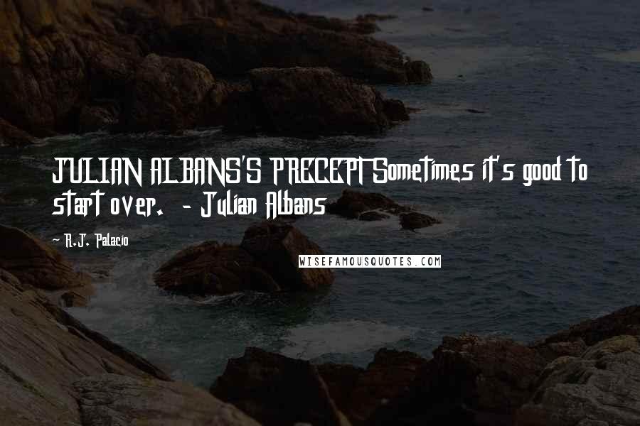 R.J. Palacio quotes: JULIAN ALBANS'S PRECEPT Sometimes it's good to start over. - Julian Albans