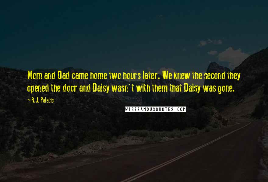 R.J. Palacio quotes: Mom and Dad came home two hours later. We knew the second they opened the door and Daisy wasn't with them that Daisy was gone.