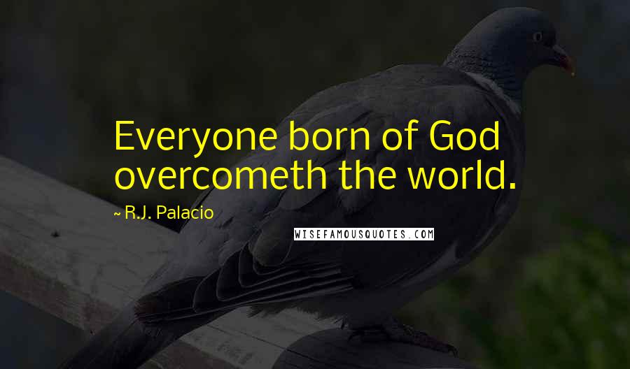 R.J. Palacio quotes: Everyone born of God overcometh the world.