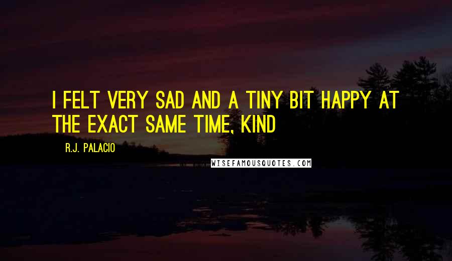 R.J. Palacio quotes: I felt very sad and a tiny bit happy at the exact same time, kind