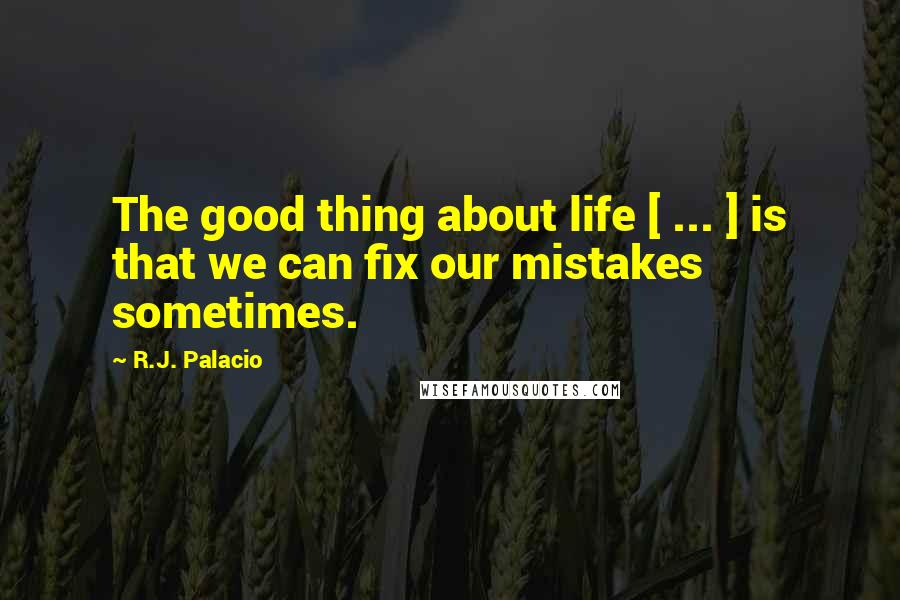 R.J. Palacio quotes: The good thing about life [ ... ] is that we can fix our mistakes sometimes.