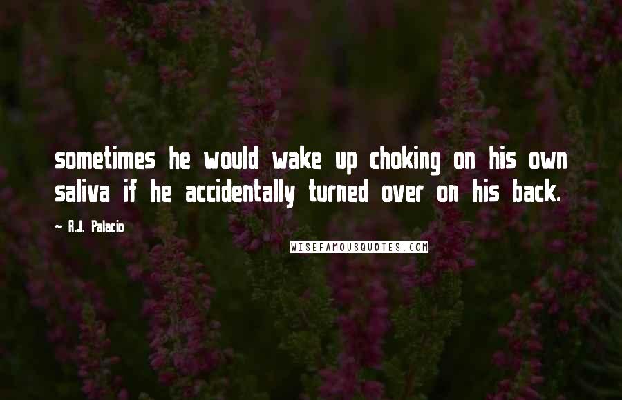 R.J. Palacio quotes: sometimes he would wake up choking on his own saliva if he accidentally turned over on his back.