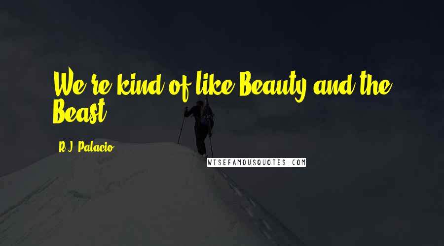 R.J. Palacio quotes: We're kind of like Beauty and the Beast.