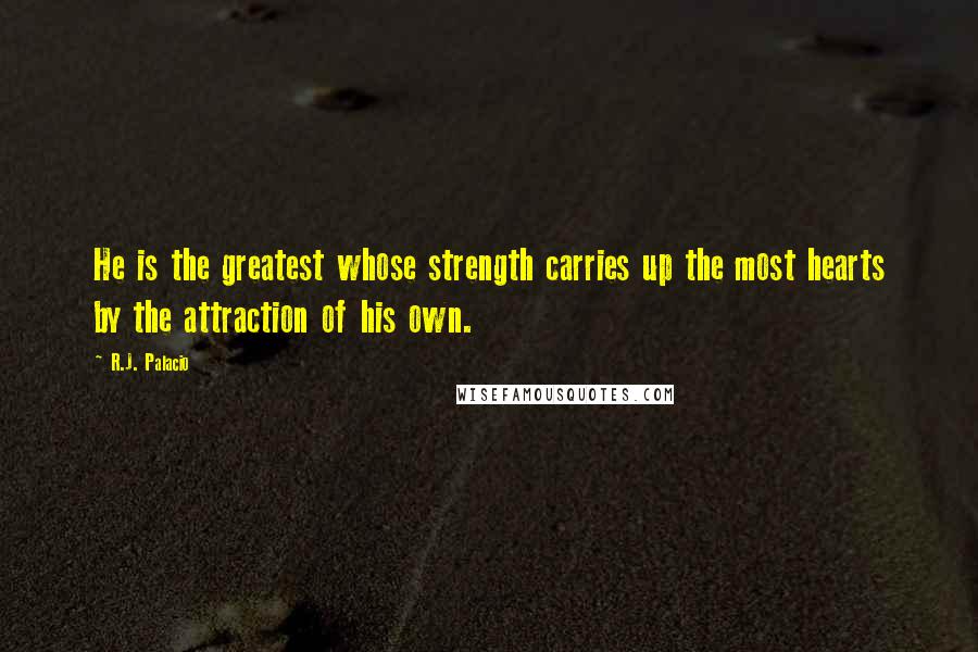 R.J. Palacio quotes: He is the greatest whose strength carries up the most hearts by the attraction of his own.