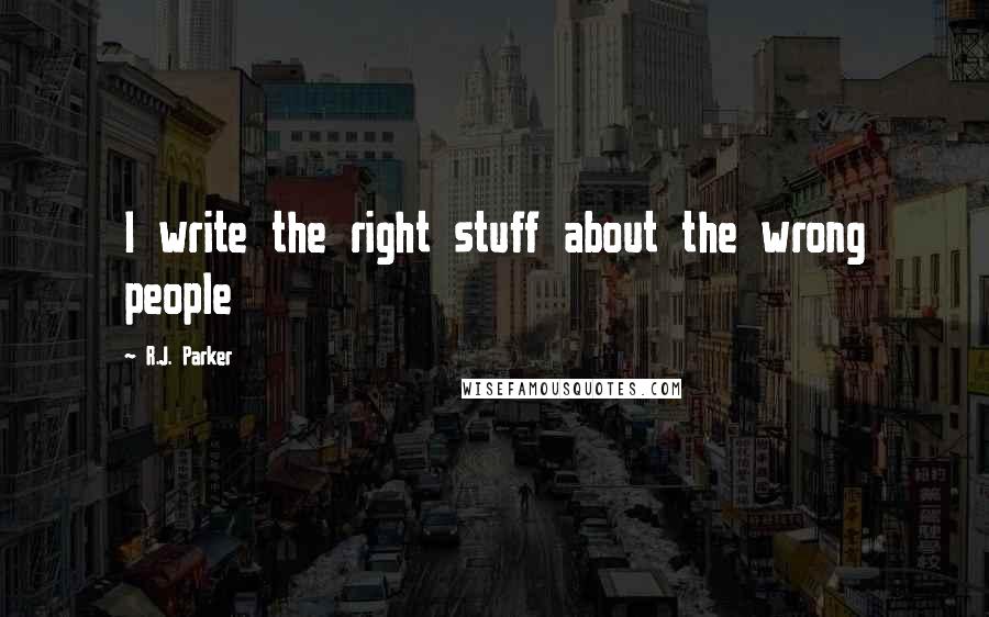 R.J. Parker quotes: I write the right stuff about the wrong people