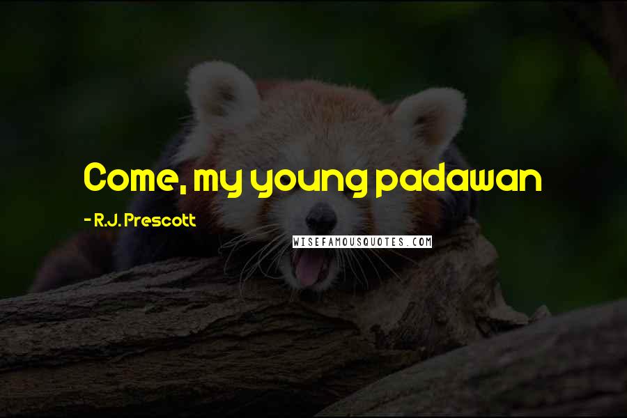 R.J. Prescott quotes: Come, my young padawan