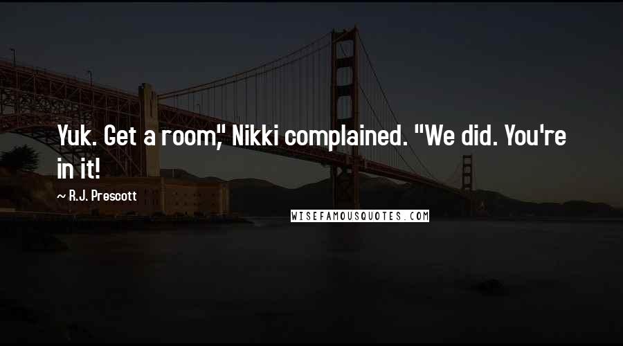 R.J. Prescott quotes: Yuk. Get a room," Nikki complained. "We did. You're in it!