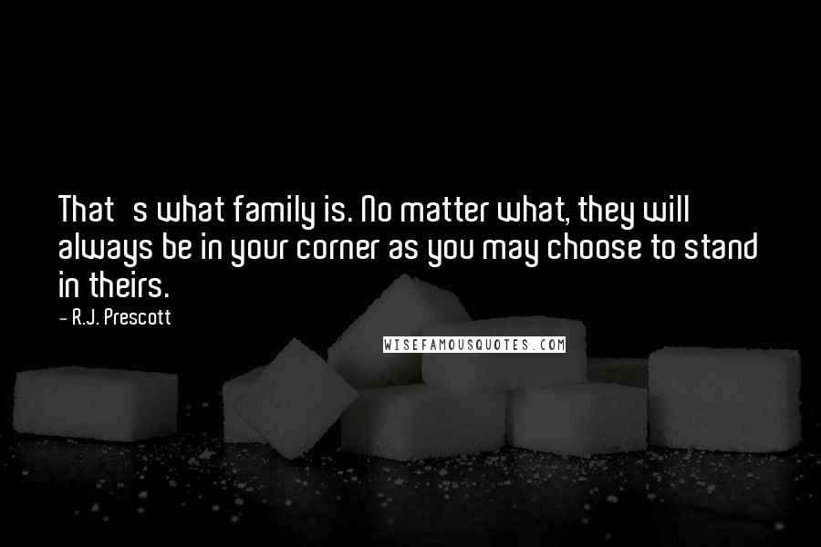 R.J. Prescott quotes: That's what family is. No matter what, they will always be in your corner as you may choose to stand in theirs.