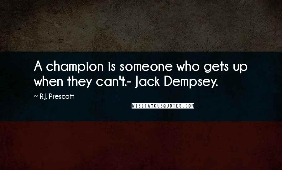 R.J. Prescott quotes: A champion is someone who gets up when they can't.- Jack Dempsey.