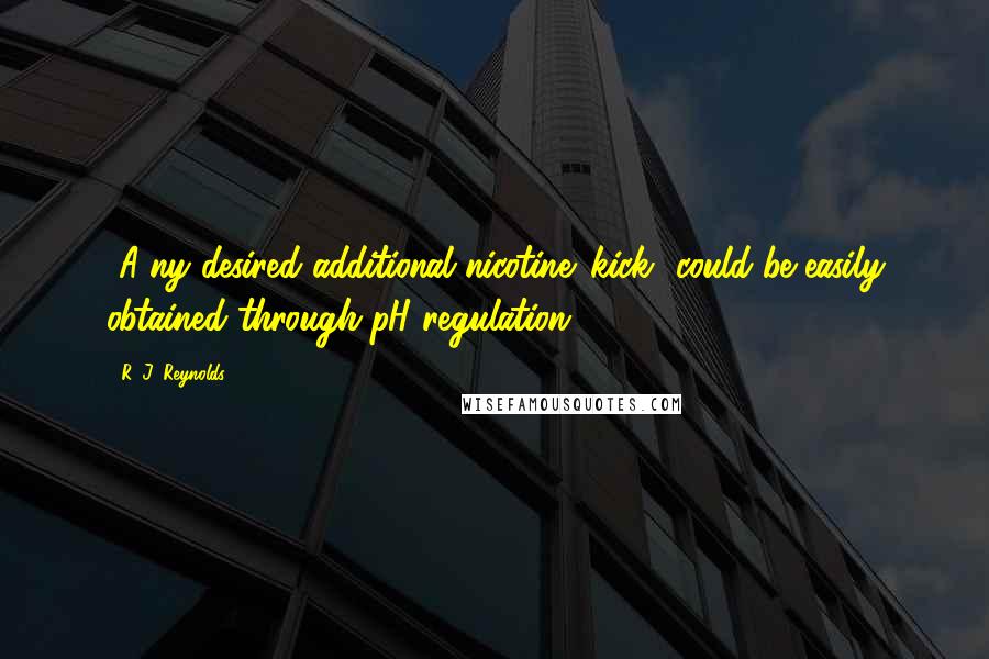 R. J. Reynolds quotes: [A]ny desired additional nicotine 'kick' could be easily obtained through pH regulation.