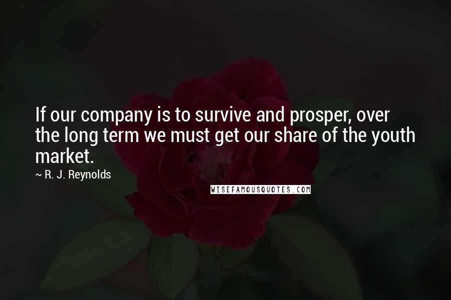 R. J. Reynolds quotes: If our company is to survive and prosper, over the long term we must get our share of the youth market.