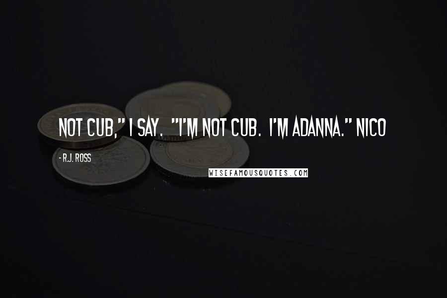 R.J. Ross quotes: Not Cub," I say. "I'm not Cub. I'm Adanna." Nico