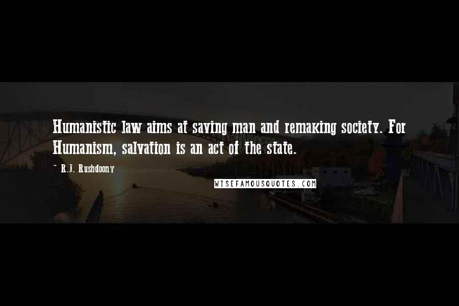 R.J. Rushdoony quotes: Humanistic law aims at saving man and remaking society. For Humanism, salvation is an act of the state. R.J. Rushdoony quotes: Humanistic law aims at saving man and remaking society. For Humanism, salvation is an act of the state.