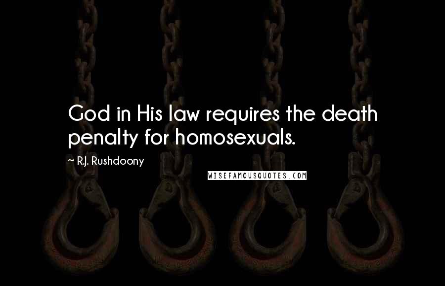 R.J. Rushdoony quotes: God in His law requires the death penalty for homosexuals.