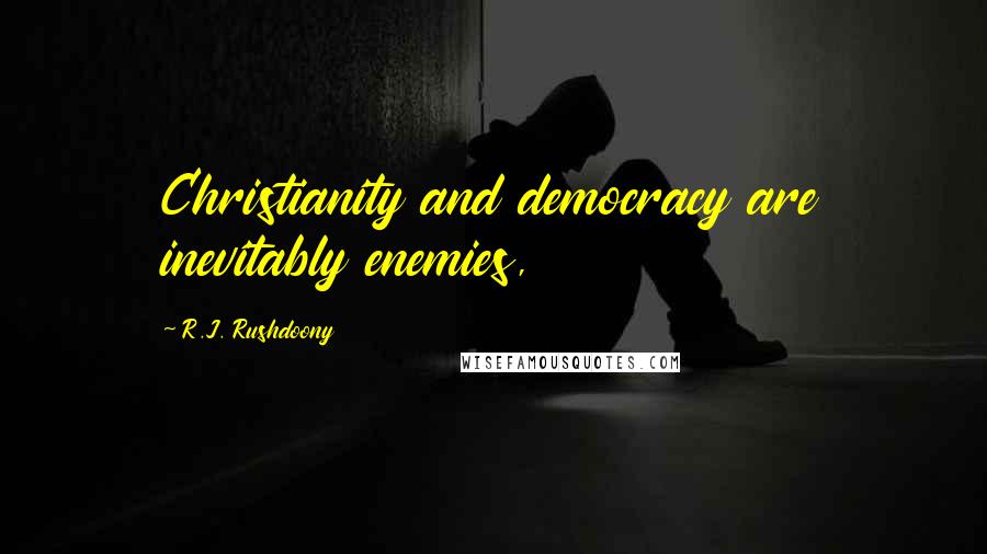 R.J. Rushdoony quotes: Christianity and democracy are inevitably enemies,