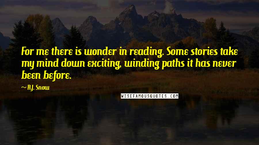 R.J. Snow quotes: For me there is wonder in reading. Some stories take my mind down exciting, winding paths it has never been before.