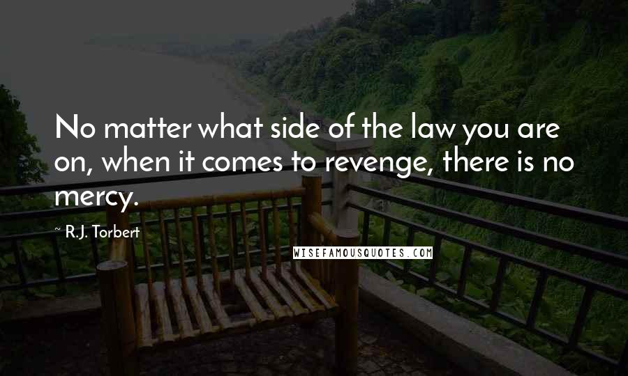 R.J. Torbert quotes: No matter what side of the law you are on, when it comes to revenge, there is no mercy.