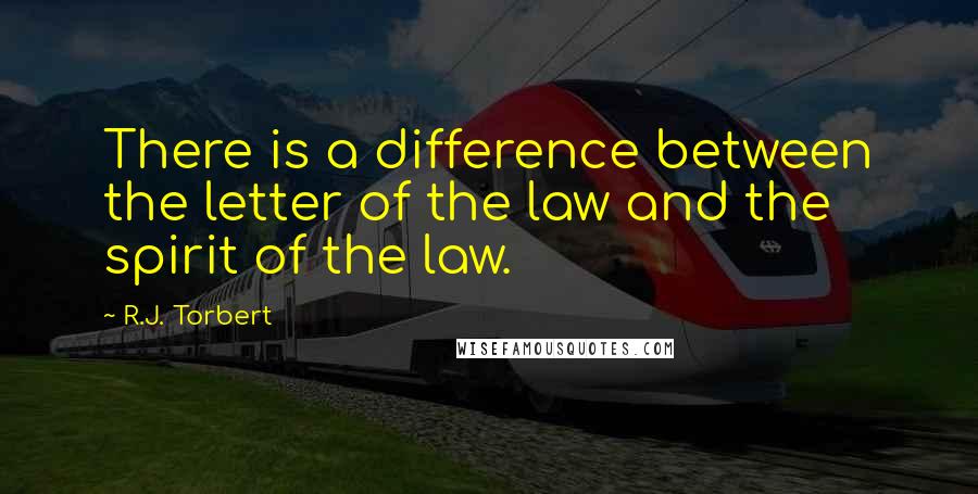 R.J. Torbert quotes: There is a difference between the letter of the law and the spirit of the law.