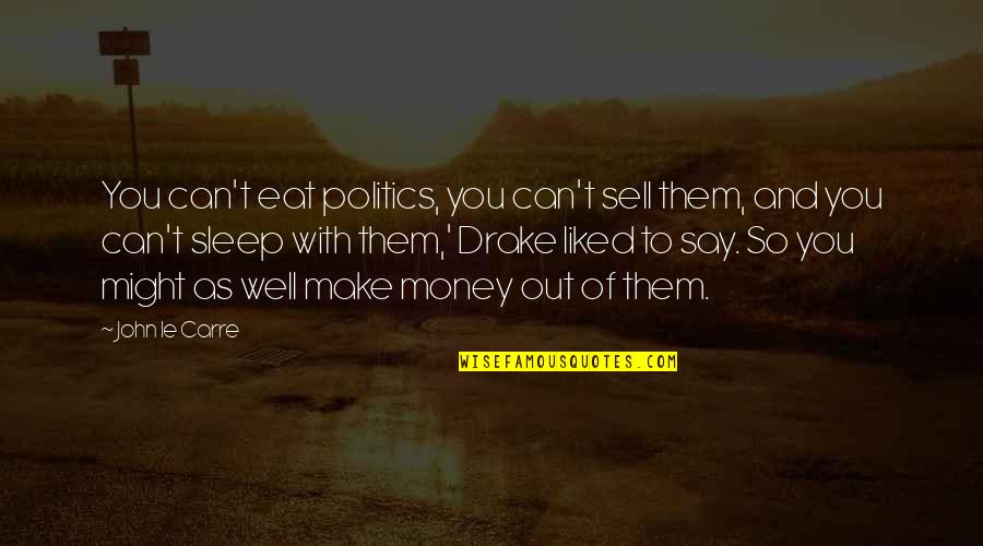 R K Drake Quotes By John Le Carre: You can't eat politics, you can't sell them,
