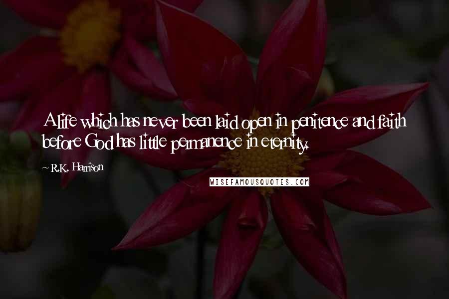 R.K. Harrison quotes: A life which has never been laid open in penitence and faith before God has little permanence in eternity.