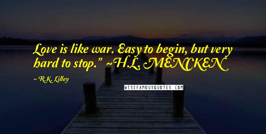R.K. Lilley quotes: Love is like war. Easy to begin, but very hard to stop." ~H.L. MENCKEN
