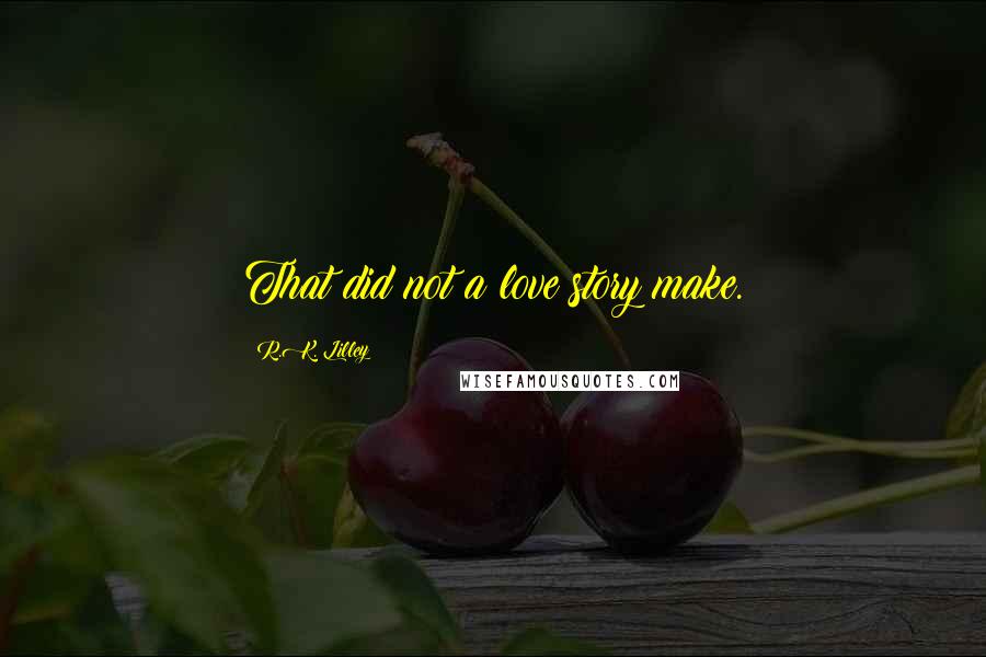 R.K. Lilley quotes: That did not a love story make.