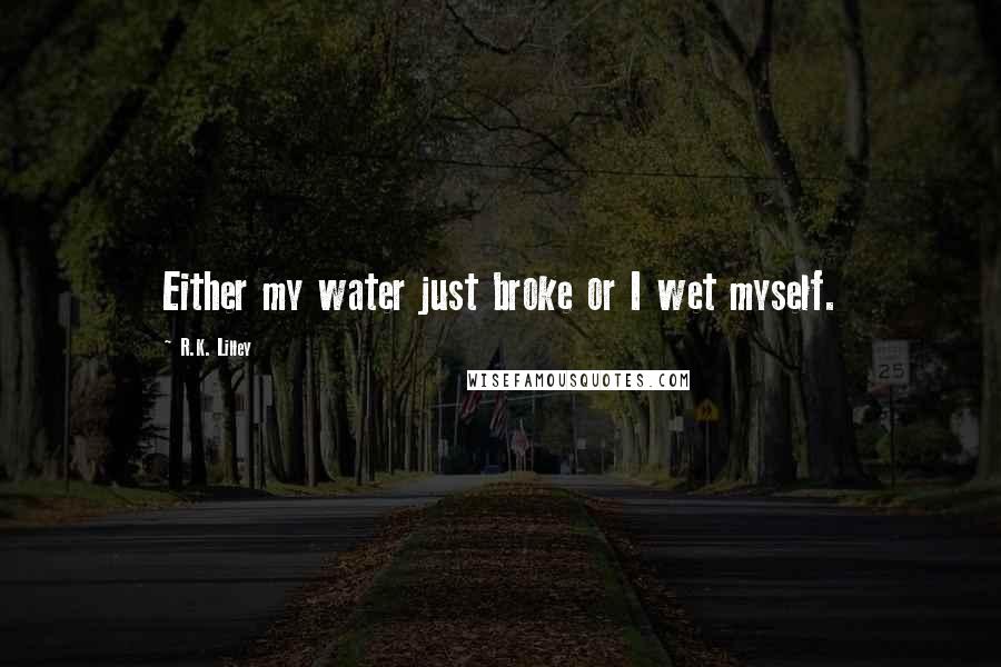 R.K. Lilley quotes: Either my water just broke or I wet myself.