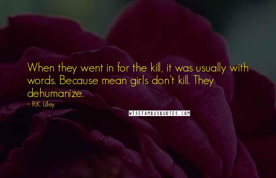 R.K. Lilley quotes: When they went in for the kill, it was usually with words. Because mean girls don't kill. They dehumanize.