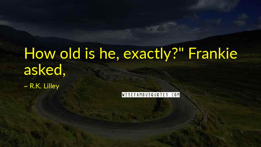 R.K. Lilley quotes: How old is he, exactly?" Frankie asked,
