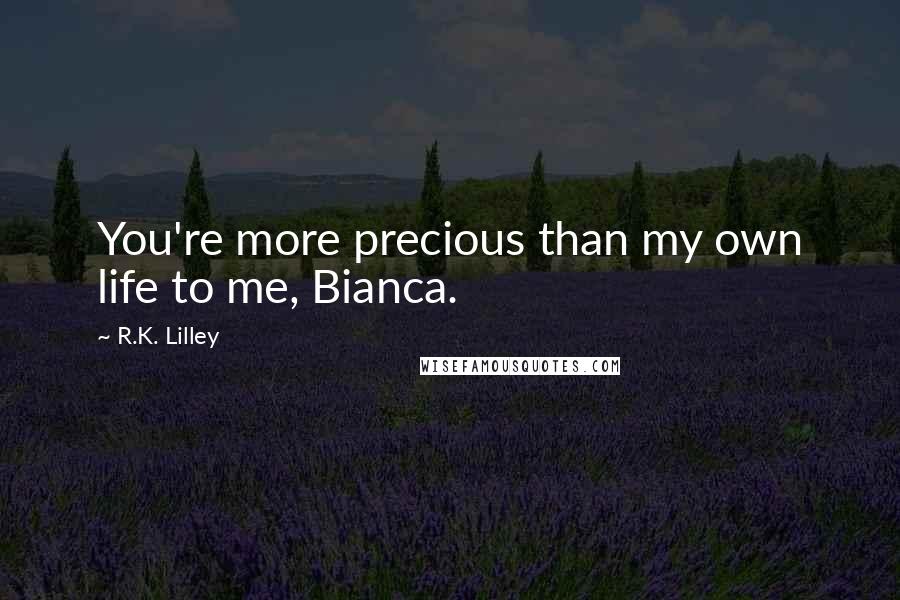 R.K. Lilley quotes: You're more precious than my own life to me, Bianca.