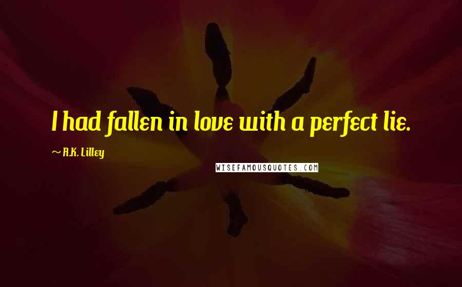 R.K. Lilley quotes: I had fallen in love with a perfect lie.