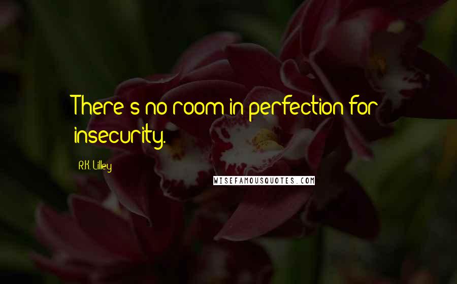 R.K. Lilley quotes: There's no room in perfection for insecurity.