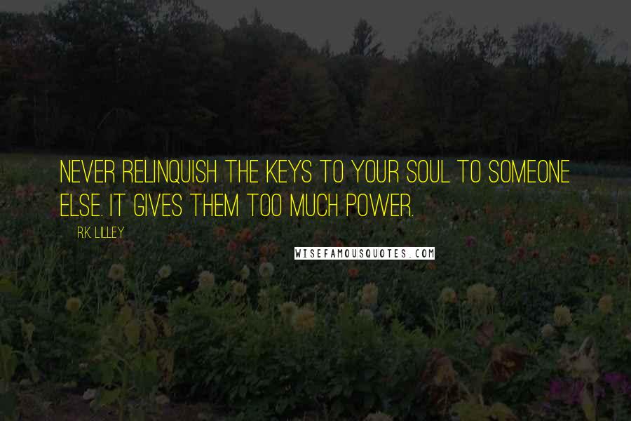 R.K. Lilley quotes: Never relinquish the keys to your soul to someone else. It gives them too much power.