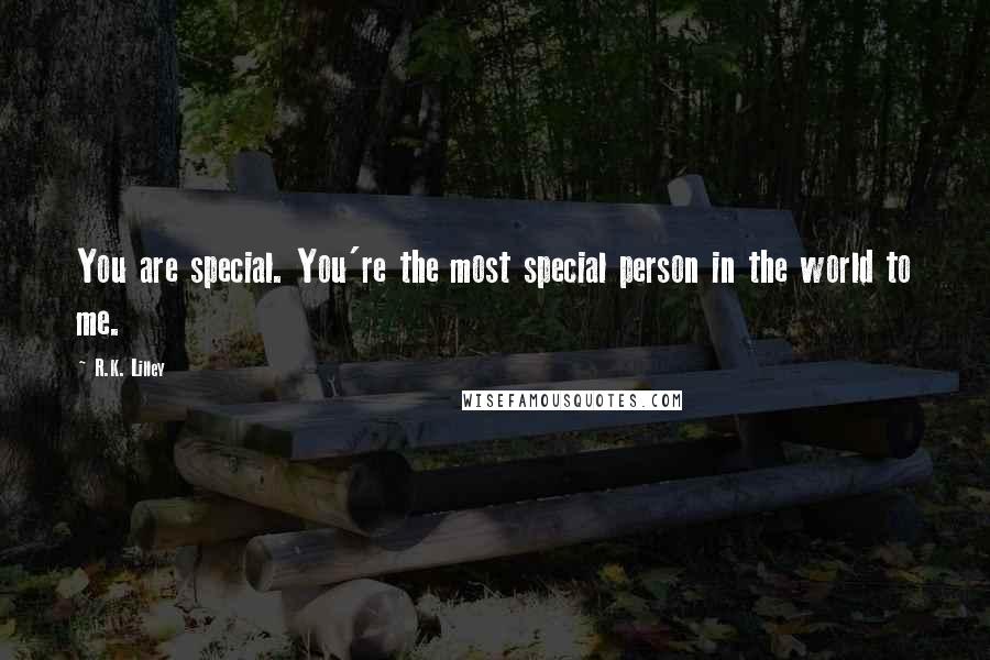 R.K. Lilley quotes: You are special. You're the most special person in the world to me.