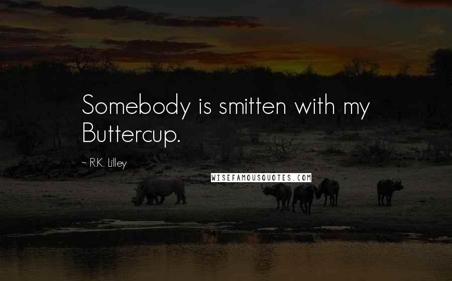 R.K. Lilley quotes: Somebody is smitten with my Buttercup.