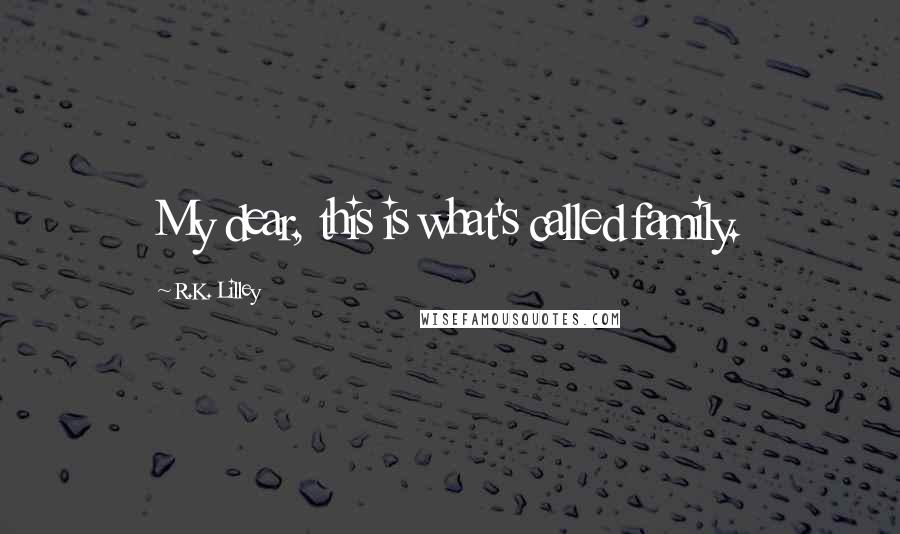 R.K. Lilley quotes: My dear, this is what's called family.