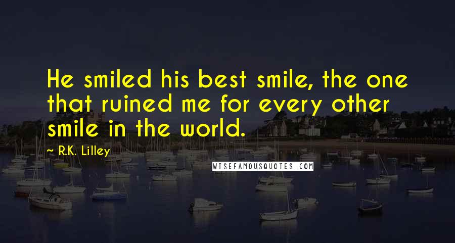 R.K. Lilley quotes: He smiled his best smile, the one that ruined me for every other smile in the world.