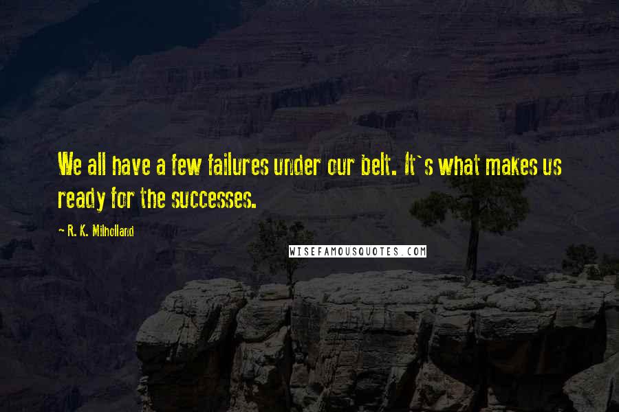 R. K. Milholland quotes: We all have a few failures under our belt. It's what makes us ready for the successes.