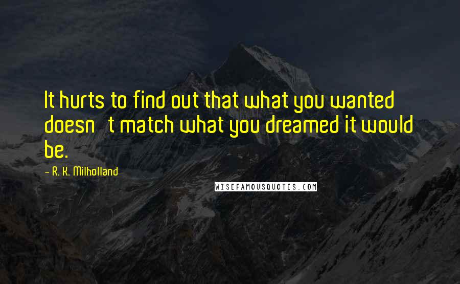 R. K. Milholland quotes: It hurts to find out that what you wanted doesn't match what you dreamed it would be.