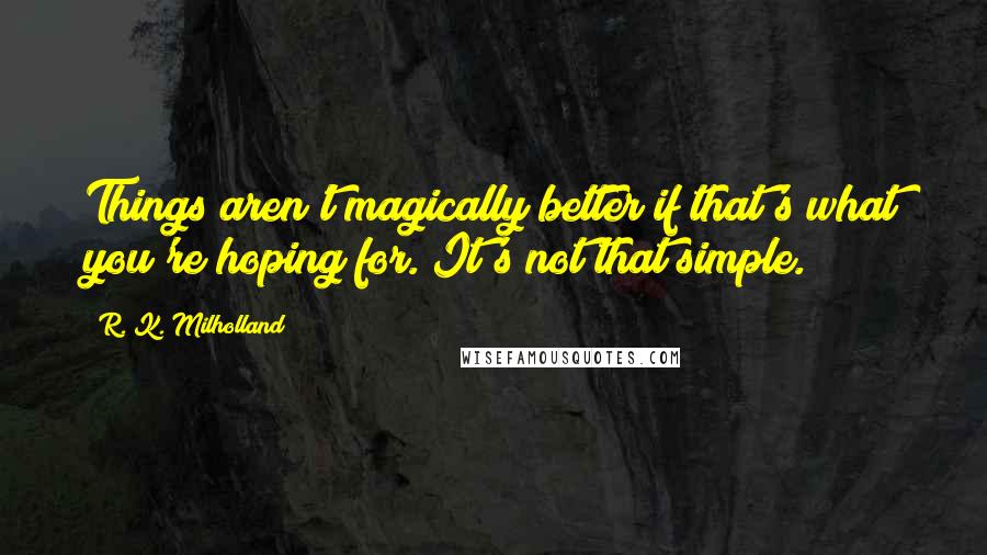 R. K. Milholland quotes: Things aren't magically better if that's what you're hoping for. It's not that simple.