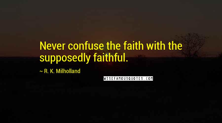 R. K. Milholland quotes: Never confuse the faith with the supposedly faithful.