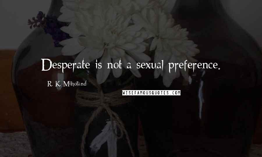 R. K. Milholland quotes: Desperate is not a sexual preference.