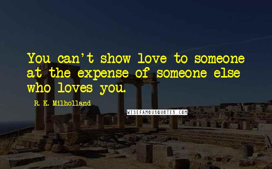 R. K. Milholland quotes: You can't show love to someone at the expense of someone else who loves you.