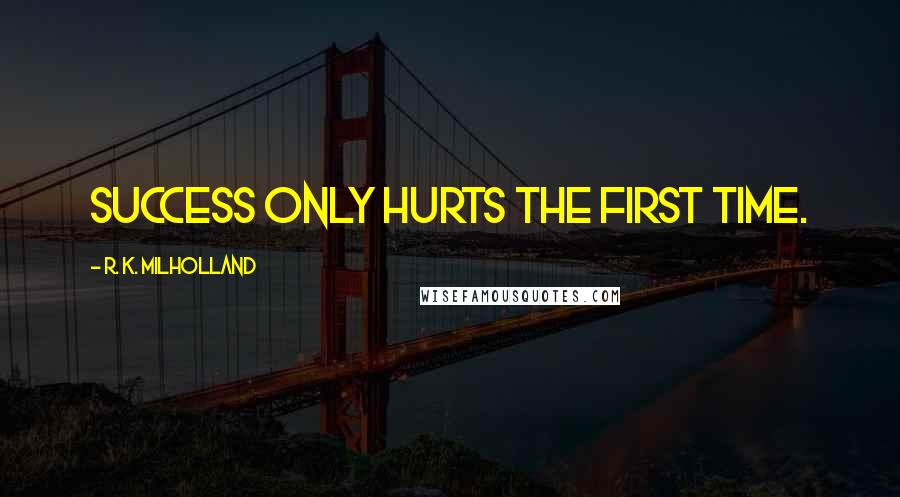 R. K. Milholland quotes: Success only hurts the first time.